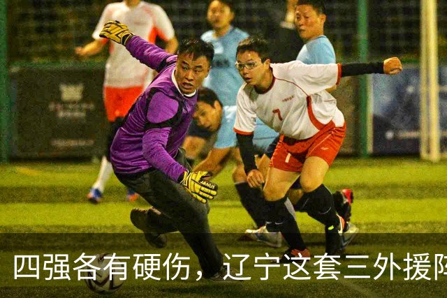 四强各有硬伤，辽宁这套三外援阵容被看好冲冠